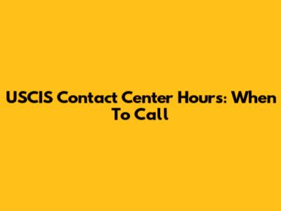 USCIS Contact Center Hours: When To Call