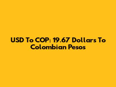 USD To COP: 19.67 Dollars To Colombian Pesos