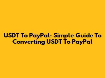 USDT To PayPal: Simple Guide To Converting USDT To PayPal