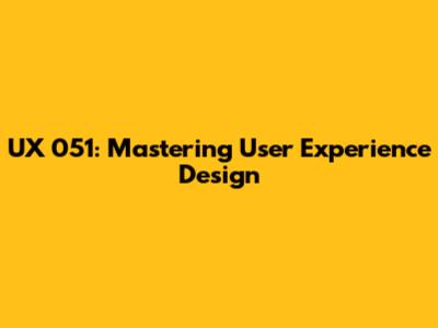 UX 051: Mastering User Experience Design