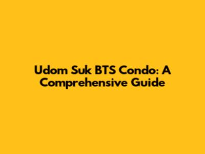 Udom Suk BTS Condo: A Comprehensive Guide