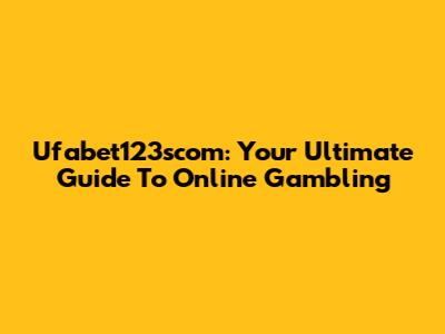 Ufabet123scom: Your Ultimate Guide To Online Gambling