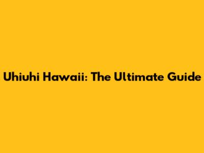 Uhiuhi Hawaii: The Ultimate Guide