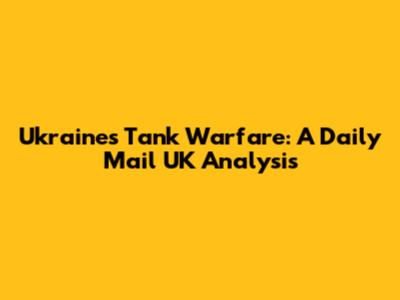 Ukraine's Tank Warfare: A Daily Mail UK Analysis
