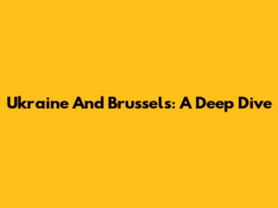 Ukraine And Brussels: A Deep Dive