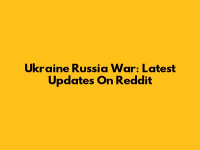 Ukraine Russia War: Latest Updates On Reddit