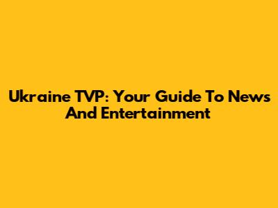 Ukraine TVP: Your Guide To News And Entertainment