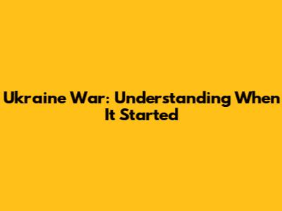 Ukraine War: Understanding When It Started