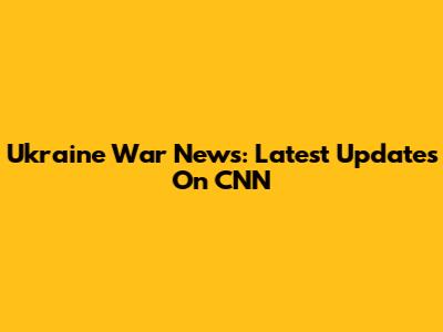 Ukraine War News: Latest Updates On CNN
