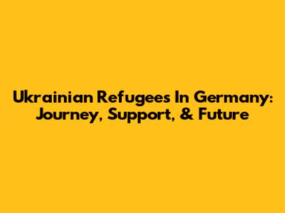 Ukrainian Refugees In Germany: Journey, Support, & Future