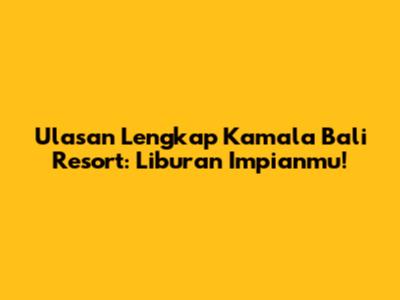 Ulasan Lengkap Kamala Bali Resort: Liburan Impianmu!
