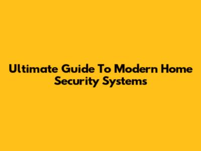 Ultimate Guide To Modern Home Security Systems