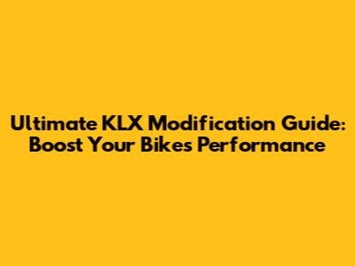 Ultimate KLX Modification Guide: Boost Your Bike's Performance