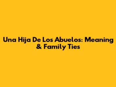 Una Hija De Los Abuelos: Meaning & Family Ties