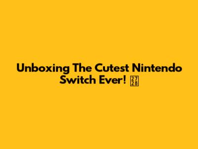 Unboxing The *Cutest* Nintendo Switch Ever! ✨