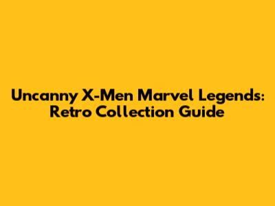 Uncanny X-Men Marvel Legends: Retro Collection Guide