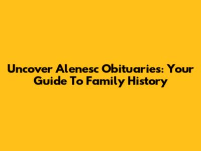 Uncover Alenesc Obituaries: Your Guide To Family History