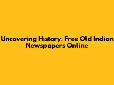 Uncovering History: Free Old Indian Newspapers Online