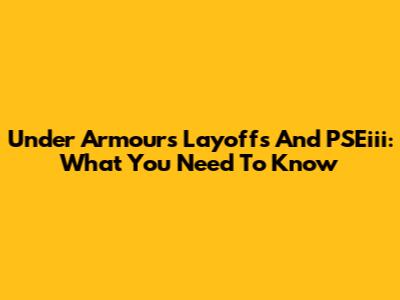 Under Armour's Layoffs And PSEiii: What You Need To Know