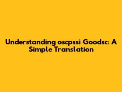 Understanding 'oscpssi Goodsc': A Simple Translation
