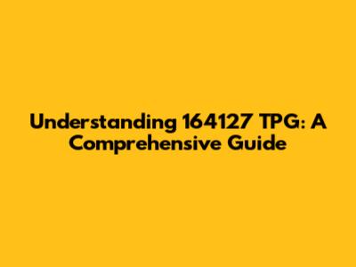 Understanding 164127 TPG: A Comprehensive Guide