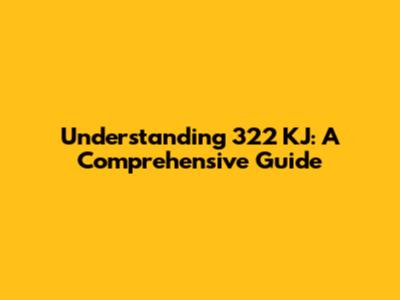 Understanding 322 KJ: A Comprehensive Guide