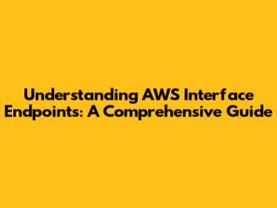 Understanding AWS Interface Endpoints: A Comprehensive Guide