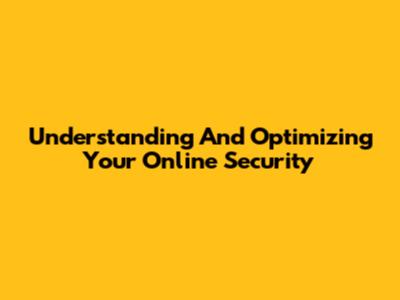 Understanding And Optimizing Your Online Security