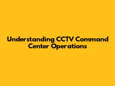 Understanding CCTV Command Center Operations