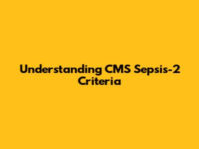 Understanding CMS Sepsis-2 Criteria