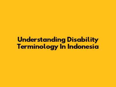 Understanding Disability Terminology In Indonesia