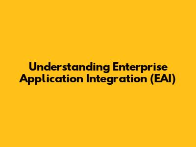 Understanding Enterprise Application Integration (EAI)