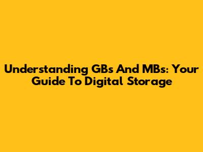 Understanding GBs And MBs: Your Guide To Digital Storage