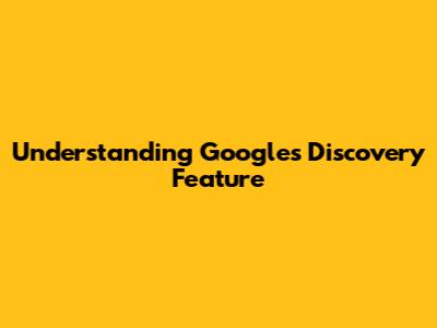Understanding Google's Discovery Feature