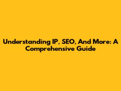 Understanding IP, SEO, And More: A Comprehensive Guide
