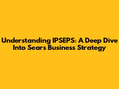 Understanding IPSEPS: A Deep Dive Into Sears' Business Strategy
