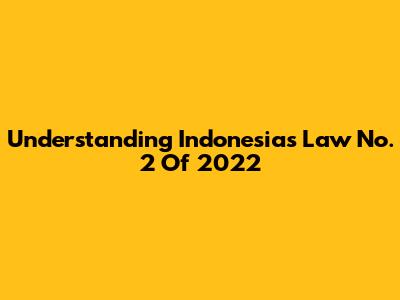 Understanding Indonesia's Law No. 2 Of 2022