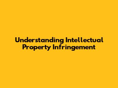 Understanding Intellectual Property Infringement