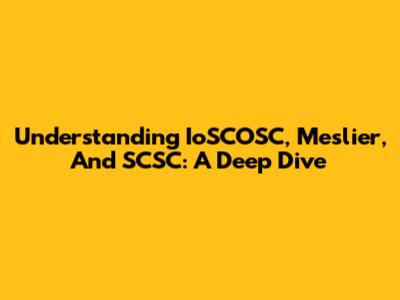 Understanding IoSCOSC, Meslier, And SCSC: A Deep Dive