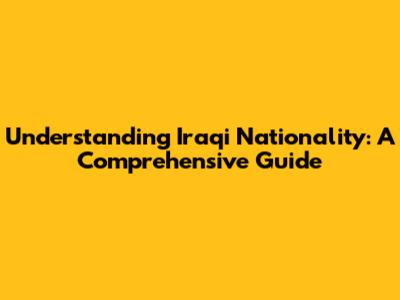 Understanding Iraqi Nationality: A Comprehensive Guide