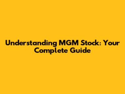 Understanding MGM Stock: Your Complete Guide
