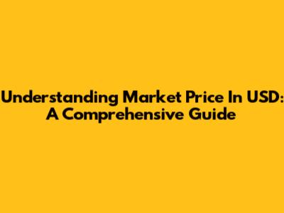Understanding Market Price In USD: A Comprehensive Guide