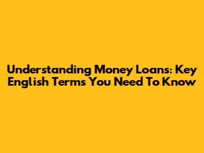 Understanding Money Loans: Key English Terms You Need To Know
