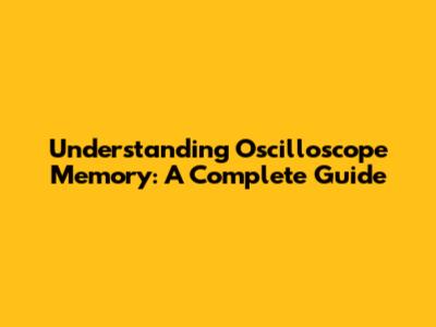 Understanding Oscilloscope Memory: A Complete Guide