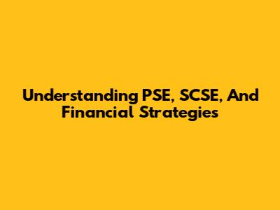 Understanding PSE, SCSE, And Financial Strategies