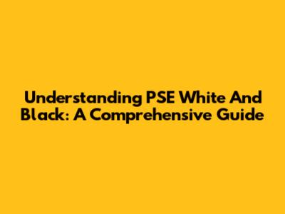 Understanding PSE White And Black: A Comprehensive Guide