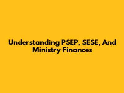Understanding PSEP, SESE, And Ministry Finances