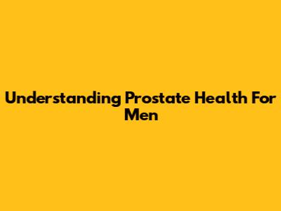 Understanding Prostate Health For Men
