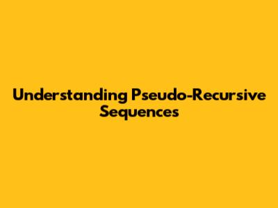 Understanding Pseudo-Recursive Sequences