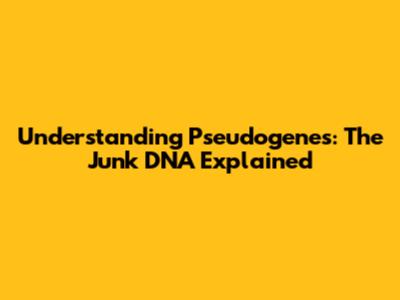 Understanding Pseudogenes: The "Junk" DNA Explained
